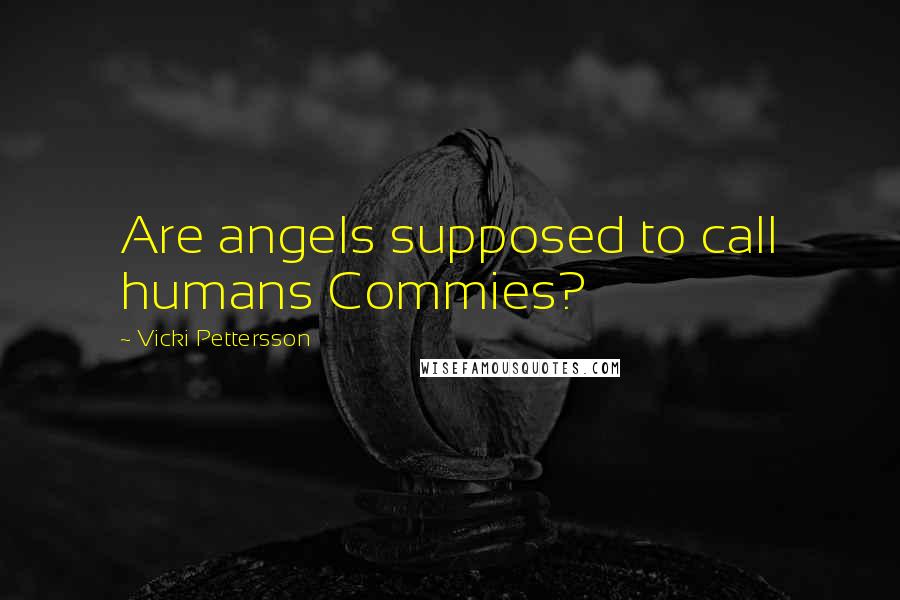 Vicki Pettersson Quotes: Are angels supposed to call humans Commies?