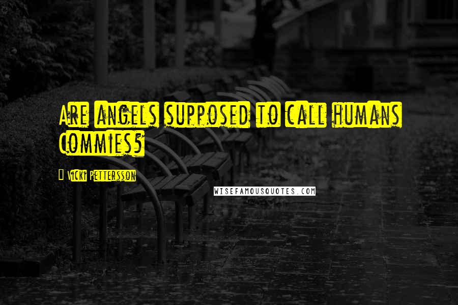 Vicki Pettersson Quotes: Are angels supposed to call humans Commies?