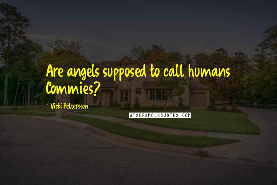 Vicki Pettersson Quotes: Are angels supposed to call humans Commies?