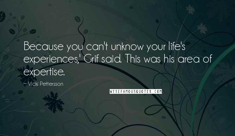 Vicki Pettersson Quotes: Because you can't unknow your life's experiences,' Grif said. This was his area of expertise.