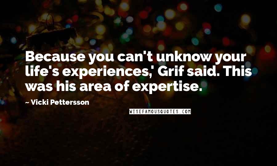 Vicki Pettersson Quotes: Because you can't unknow your life's experiences,' Grif said. This was his area of expertise.