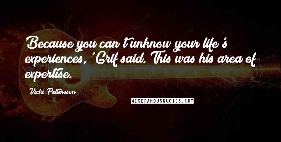 Vicki Pettersson Quotes: Because you can't unknow your life's experiences,' Grif said. This was his area of expertise.