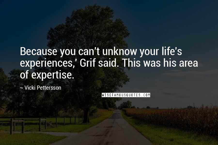 Vicki Pettersson Quotes: Because you can't unknow your life's experiences,' Grif said. This was his area of expertise.