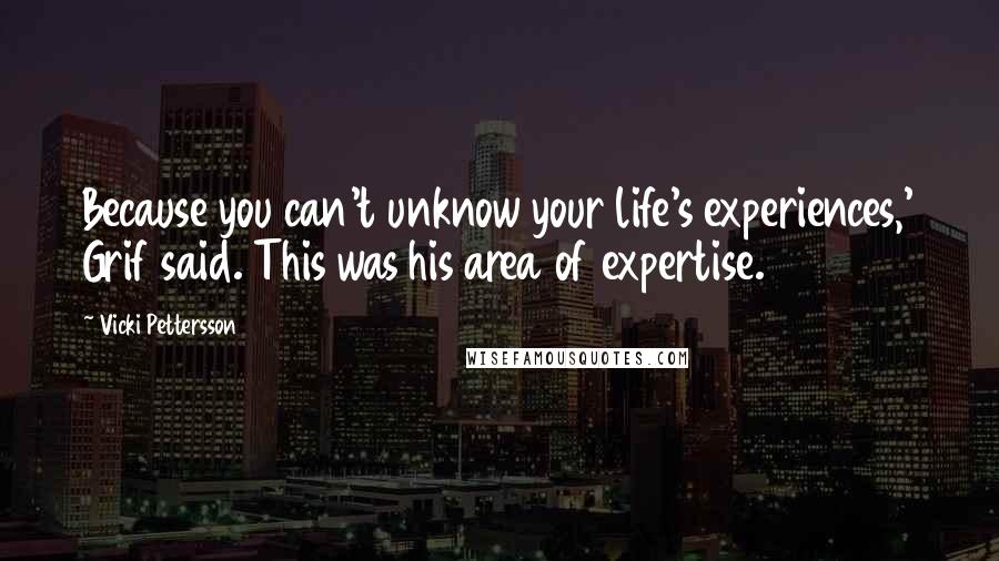 Vicki Pettersson Quotes: Because you can't unknow your life's experiences,' Grif said. This was his area of expertise.