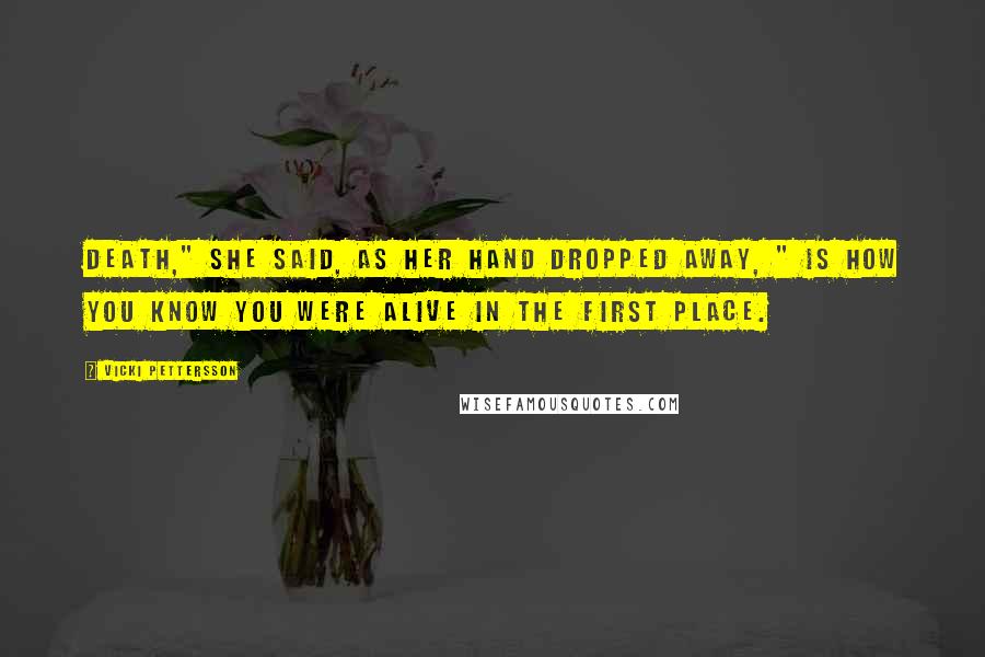 Vicki Pettersson Quotes: Death," she said, as her hand dropped away, " is how you know you were alive in the first place.