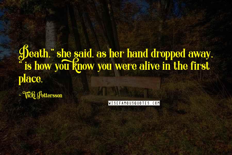 Vicki Pettersson Quotes: Death," she said, as her hand dropped away, " is how you know you were alive in the first place.