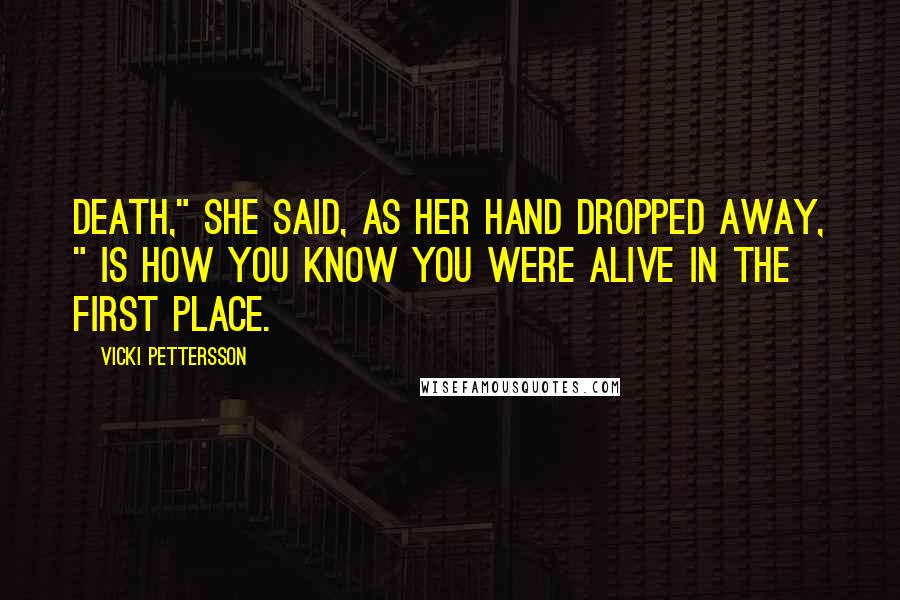 Vicki Pettersson Quotes: Death," she said, as her hand dropped away, " is how you know you were alive in the first place.