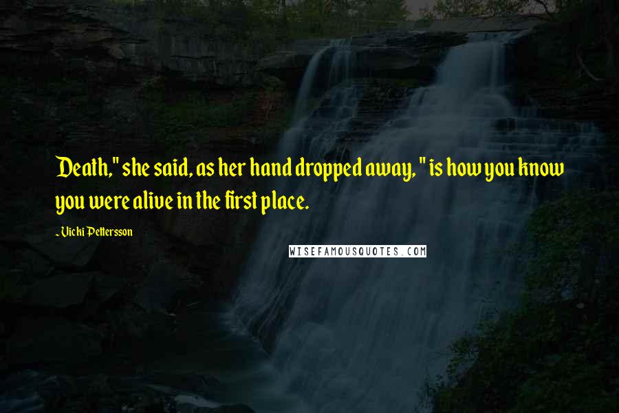 Vicki Pettersson Quotes: Death," she said, as her hand dropped away, " is how you know you were alive in the first place.