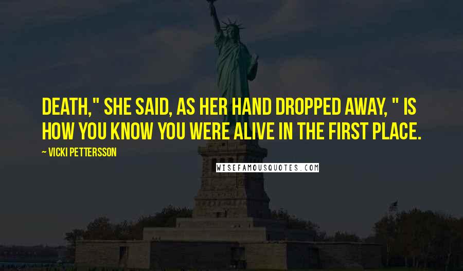 Vicki Pettersson Quotes: Death," she said, as her hand dropped away, " is how you know you were alive in the first place.