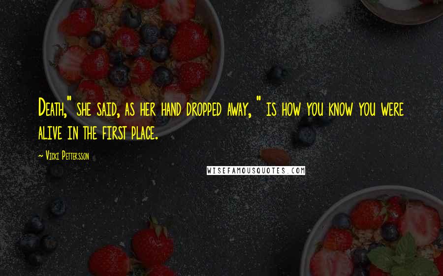 Vicki Pettersson Quotes: Death," she said, as her hand dropped away, " is how you know you were alive in the first place.