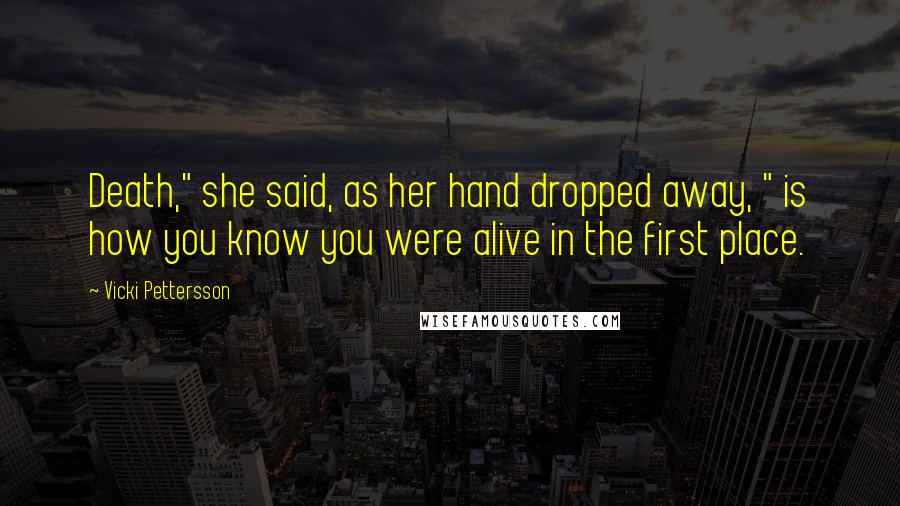 Vicki Pettersson Quotes: Death," she said, as her hand dropped away, " is how you know you were alive in the first place.