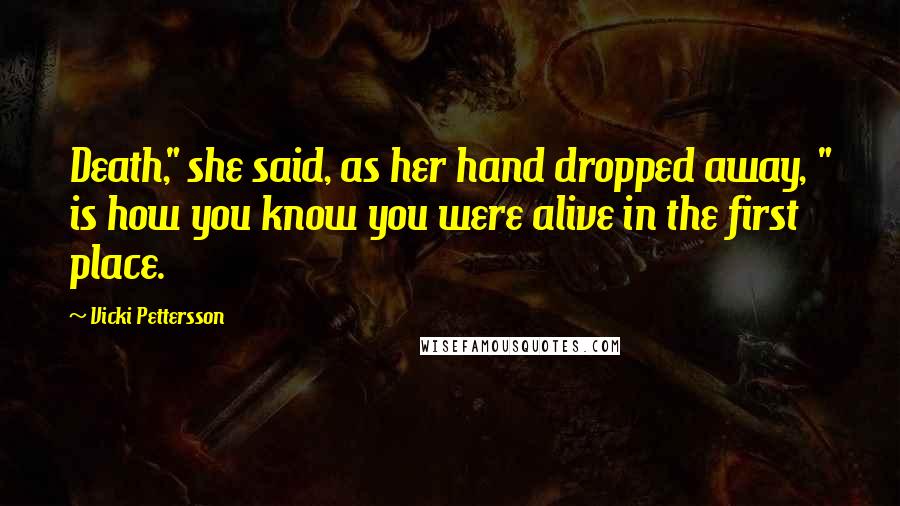 Vicki Pettersson Quotes: Death," she said, as her hand dropped away, " is how you know you were alive in the first place.