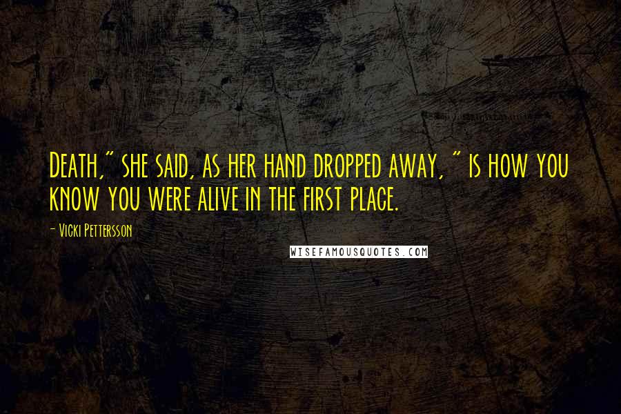 Vicki Pettersson Quotes: Death," she said, as her hand dropped away, " is how you know you were alive in the first place.