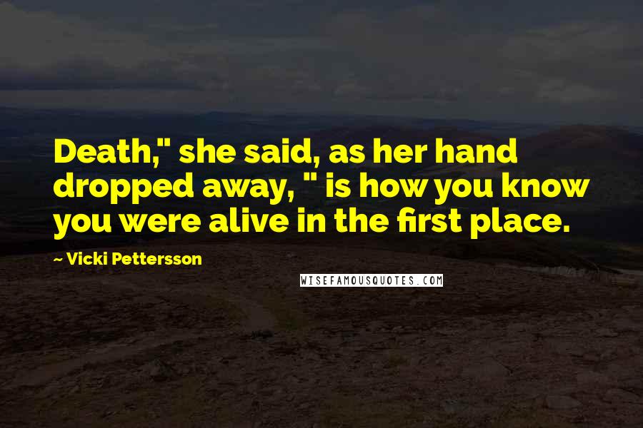 Vicki Pettersson Quotes: Death," she said, as her hand dropped away, " is how you know you were alive in the first place.