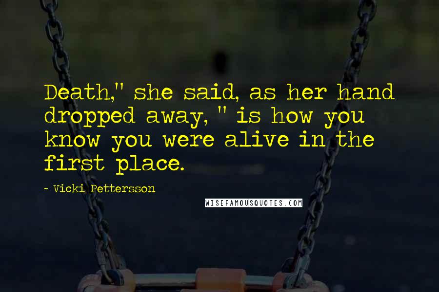 Vicki Pettersson Quotes: Death," she said, as her hand dropped away, " is how you know you were alive in the first place.