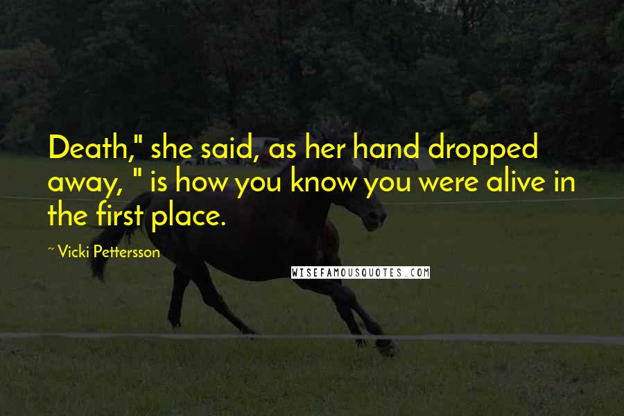 Vicki Pettersson Quotes: Death," she said, as her hand dropped away, " is how you know you were alive in the first place.