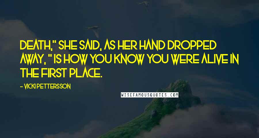 Vicki Pettersson Quotes: Death," she said, as her hand dropped away, " is how you know you were alive in the first place.