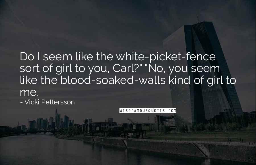 Vicki Pettersson Quotes: Do I seem like the white-picket-fence sort of girl to you, Carl?" "No, you seem like the blood-soaked-walls kind of girl to me.