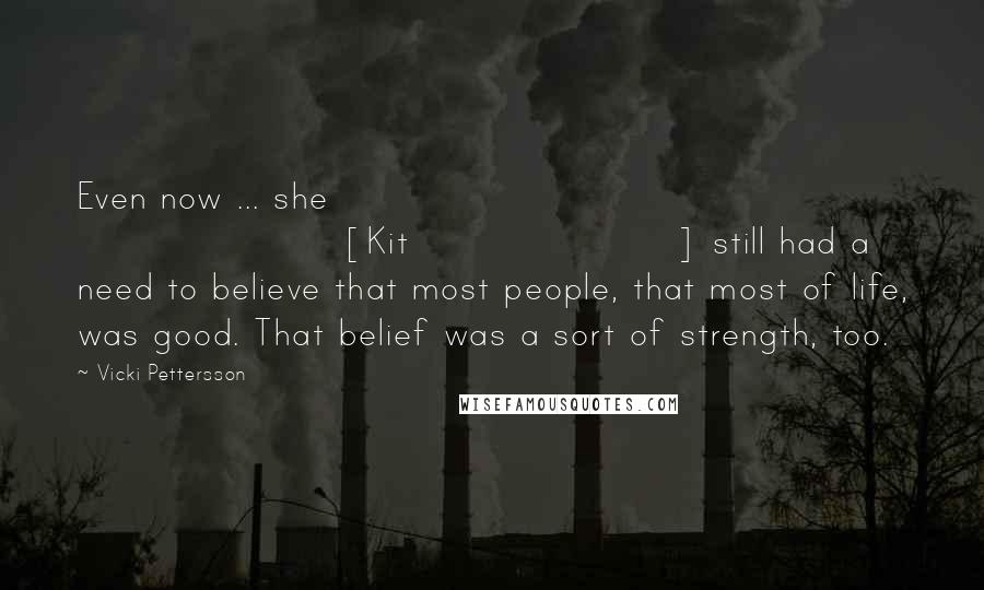 Vicki Pettersson Quotes: Even now ... she [Kit] still had a need to believe that most people, that most of life, was good. That belief was a sort of strength, too.