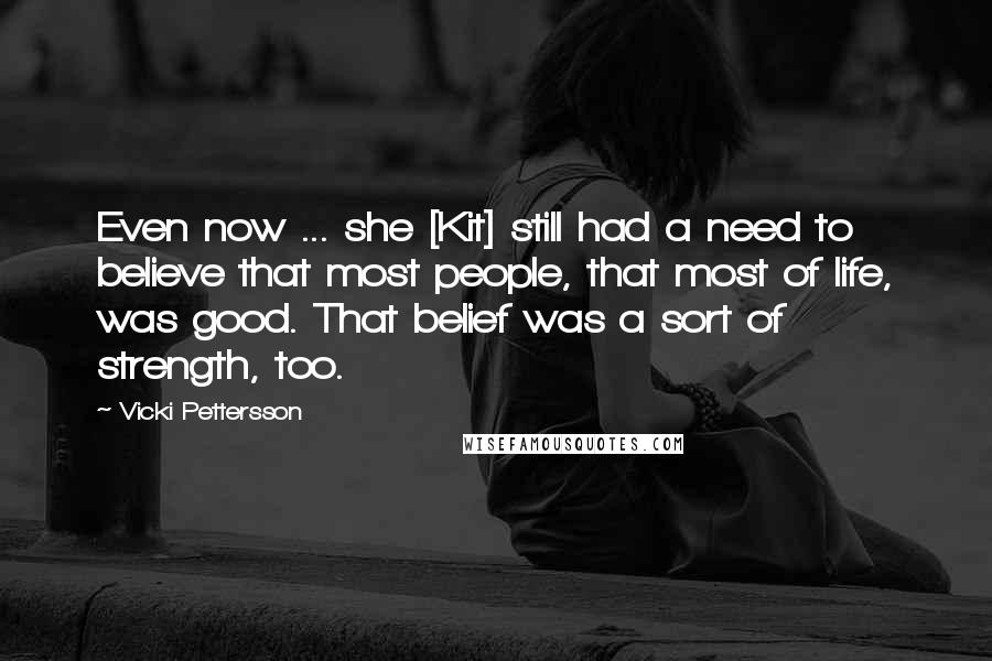 Vicki Pettersson Quotes: Even now ... she [Kit] still had a need to believe that most people, that most of life, was good. That belief was a sort of strength, too.