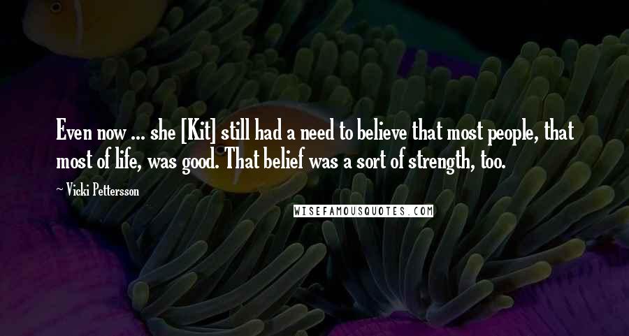 Vicki Pettersson Quotes: Even now ... she [Kit] still had a need to believe that most people, that most of life, was good. That belief was a sort of strength, too.