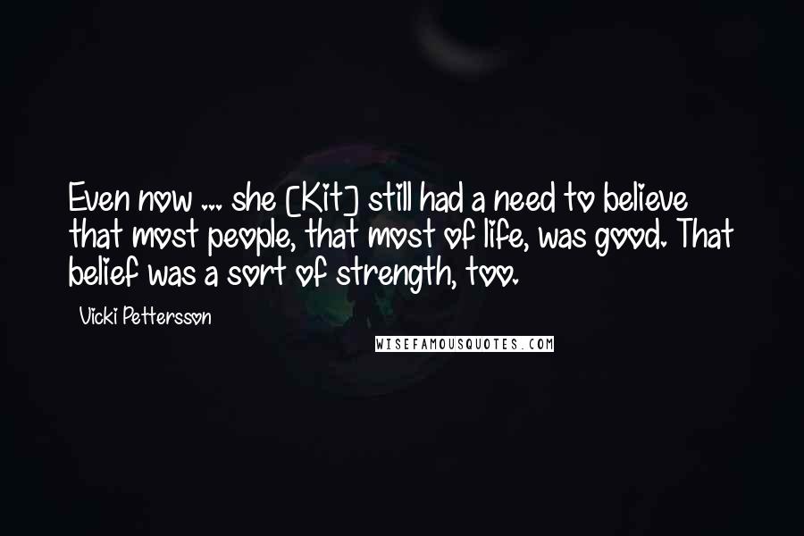 Vicki Pettersson Quotes: Even now ... she [Kit] still had a need to believe that most people, that most of life, was good. That belief was a sort of strength, too.
