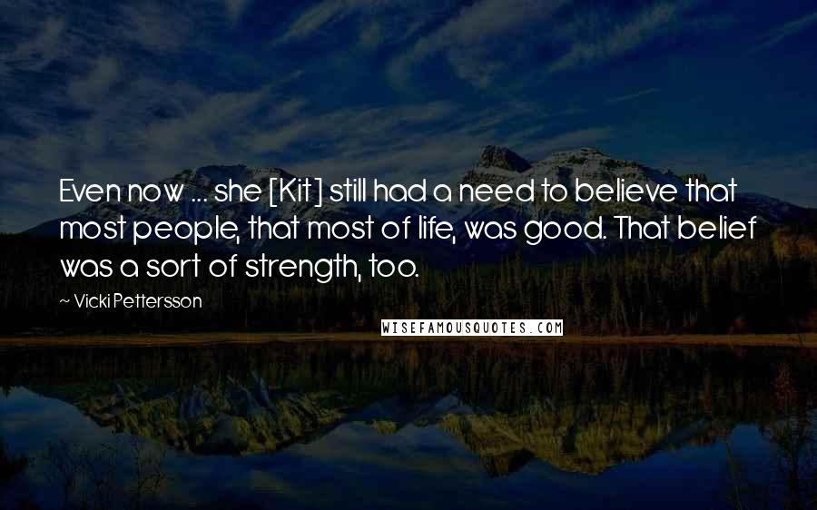 Vicki Pettersson Quotes: Even now ... she [Kit] still had a need to believe that most people, that most of life, was good. That belief was a sort of strength, too.