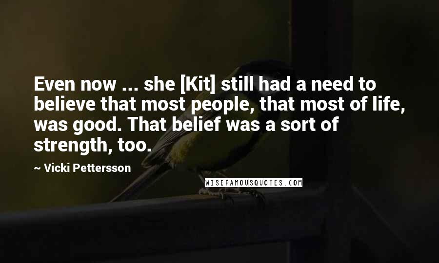 Vicki Pettersson Quotes: Even now ... she [Kit] still had a need to believe that most people, that most of life, was good. That belief was a sort of strength, too.