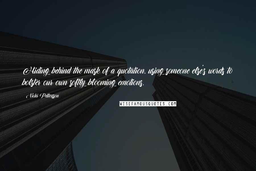 Vicki Pettersson Quotes: Hiding behind the mask of a quotation, using someone else's words to bolster our own softly blooming emotions.