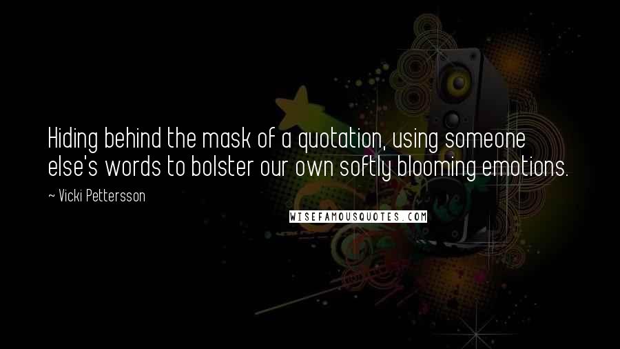 Vicki Pettersson Quotes: Hiding behind the mask of a quotation, using someone else's words to bolster our own softly blooming emotions.