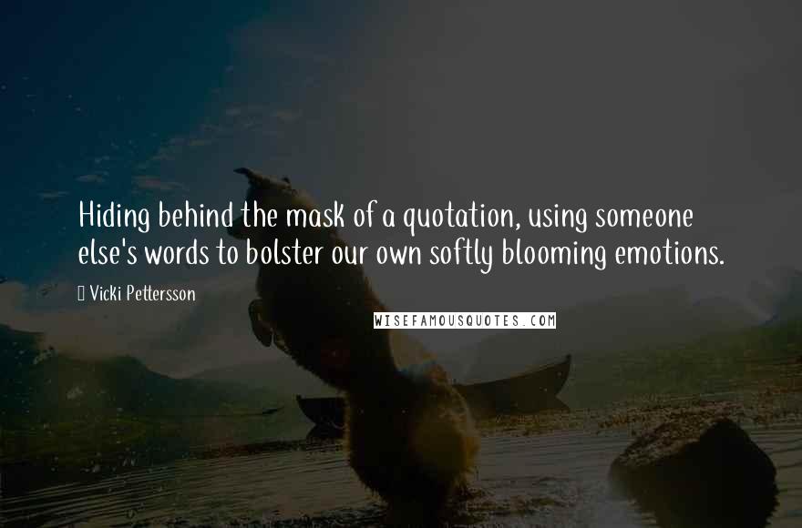 Vicki Pettersson Quotes: Hiding behind the mask of a quotation, using someone else's words to bolster our own softly blooming emotions.