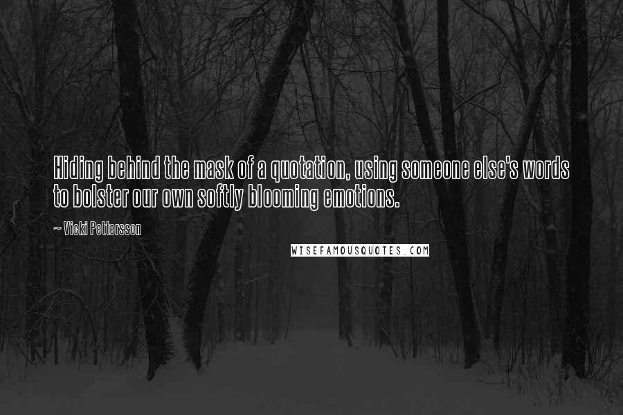 Vicki Pettersson Quotes: Hiding behind the mask of a quotation, using someone else's words to bolster our own softly blooming emotions.