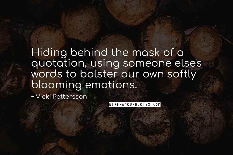 Vicki Pettersson Quotes: Hiding behind the mask of a quotation, using someone else's words to bolster our own softly blooming emotions.