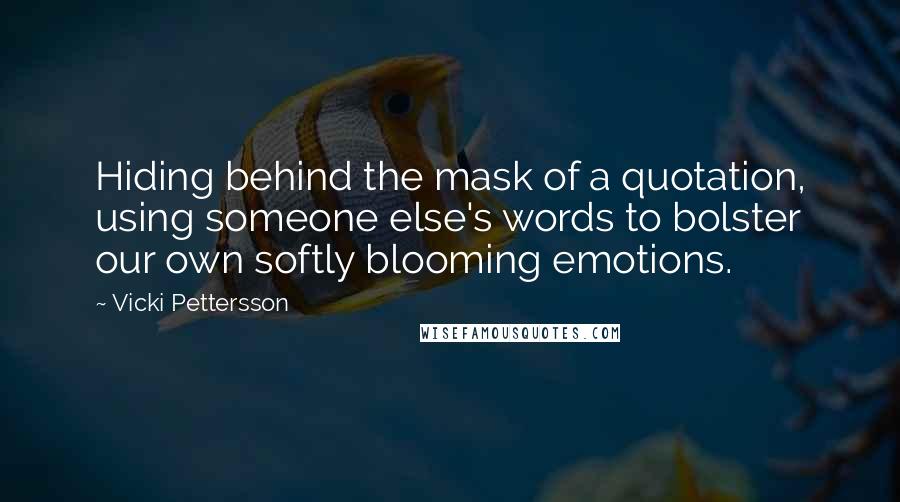 Vicki Pettersson Quotes: Hiding behind the mask of a quotation, using someone else's words to bolster our own softly blooming emotions.