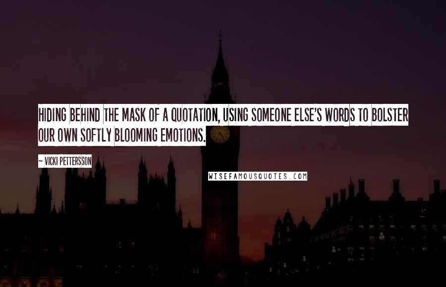 Vicki Pettersson Quotes: Hiding behind the mask of a quotation, using someone else's words to bolster our own softly blooming emotions.