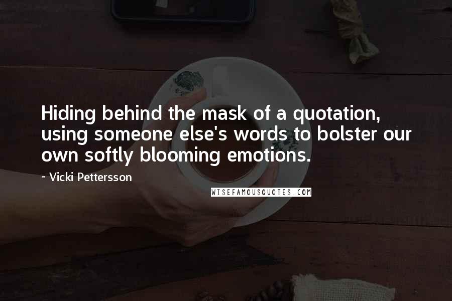 Vicki Pettersson Quotes: Hiding behind the mask of a quotation, using someone else's words to bolster our own softly blooming emotions.