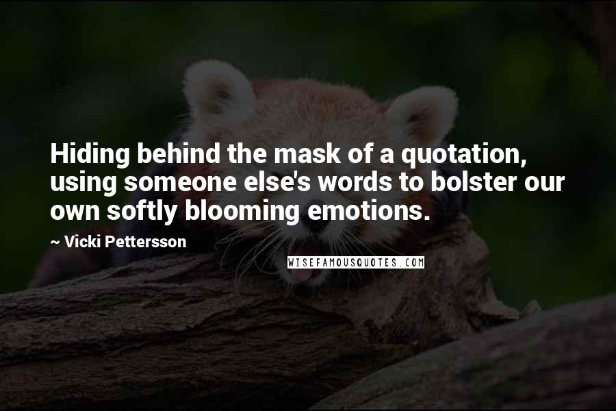 Vicki Pettersson Quotes: Hiding behind the mask of a quotation, using someone else's words to bolster our own softly blooming emotions.