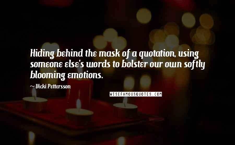 Vicki Pettersson Quotes: Hiding behind the mask of a quotation, using someone else's words to bolster our own softly blooming emotions.