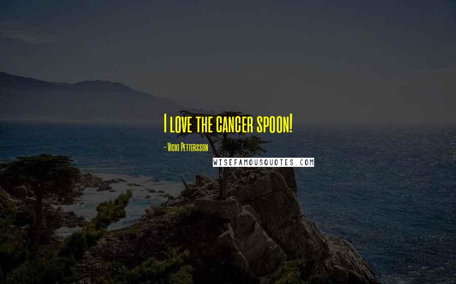 Vicki Pettersson Quotes: I love the cancer spoon!