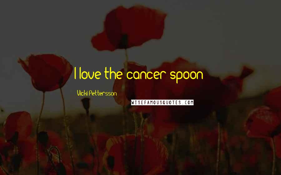Vicki Pettersson Quotes: I love the cancer spoon!