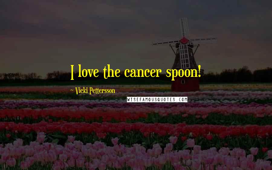 Vicki Pettersson Quotes: I love the cancer spoon!