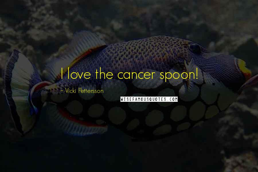 Vicki Pettersson Quotes: I love the cancer spoon!