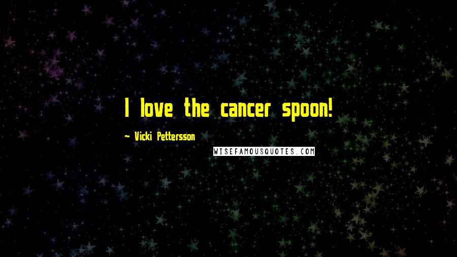 Vicki Pettersson Quotes: I love the cancer spoon!