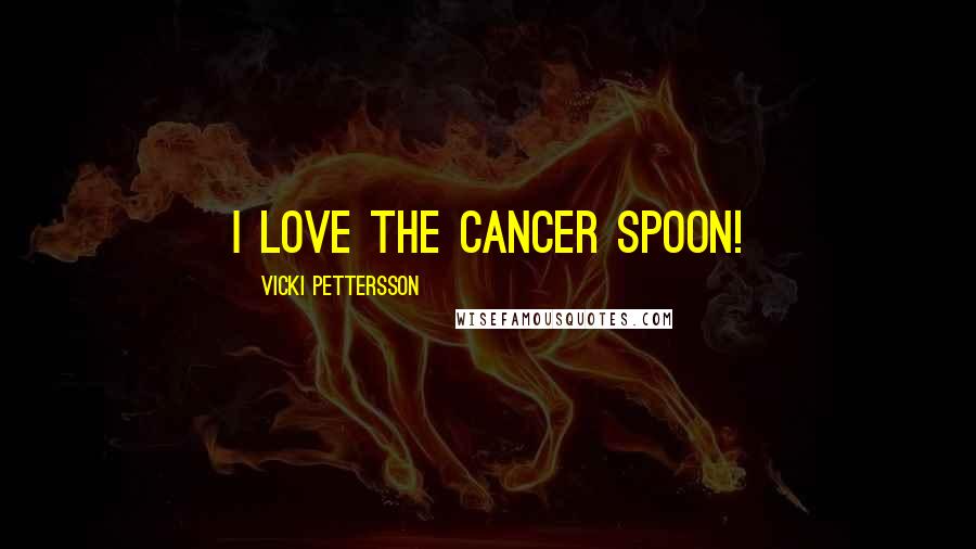 Vicki Pettersson Quotes: I love the cancer spoon!