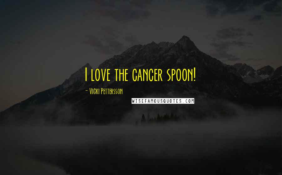 Vicki Pettersson Quotes: I love the cancer spoon!