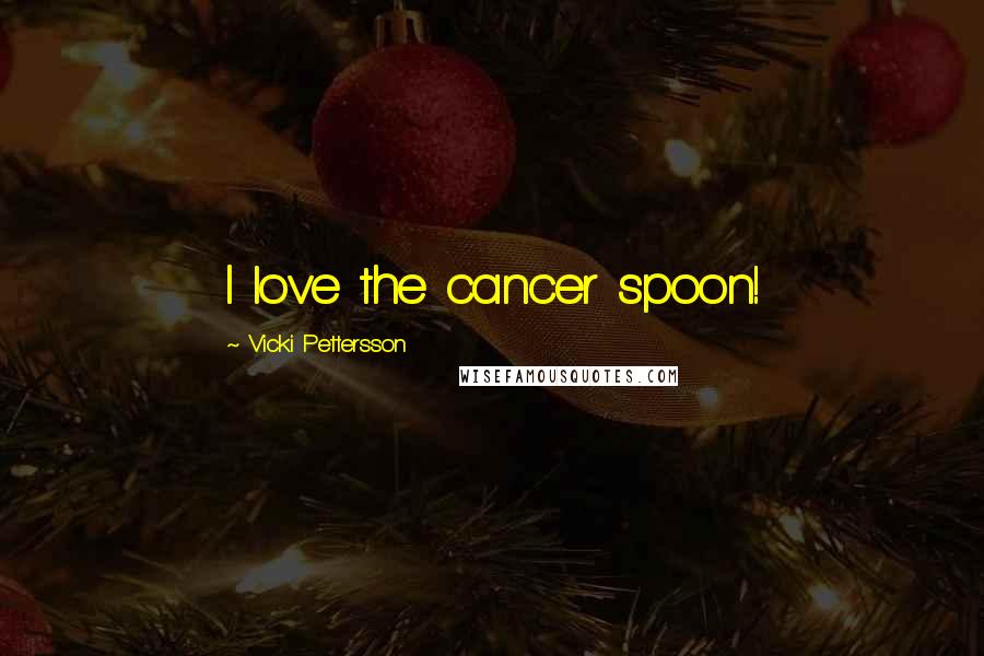 Vicki Pettersson Quotes: I love the cancer spoon!