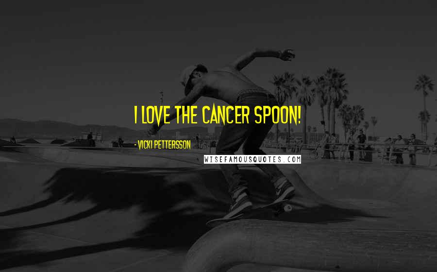 Vicki Pettersson Quotes: I love the cancer spoon!
