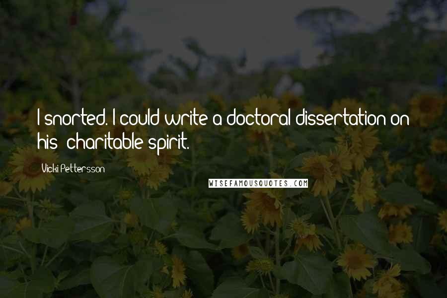 Vicki Pettersson Quotes: I snorted. I could write a doctoral dissertation on his 'charitable spirit.