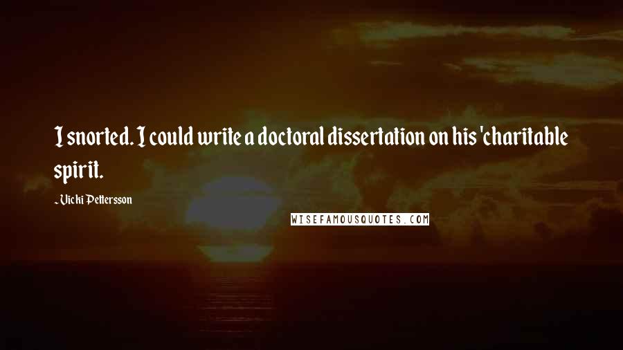 Vicki Pettersson Quotes: I snorted. I could write a doctoral dissertation on his 'charitable spirit.