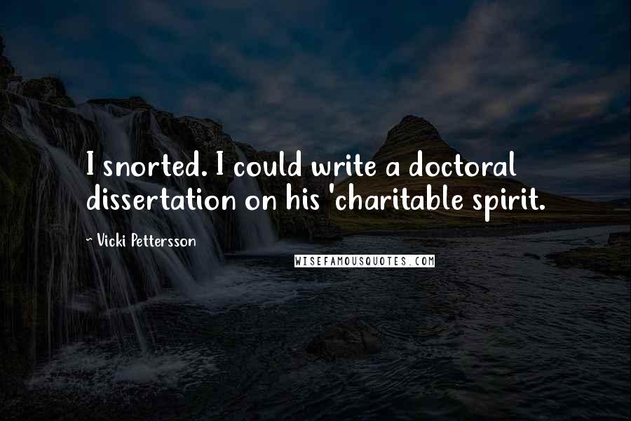 Vicki Pettersson Quotes: I snorted. I could write a doctoral dissertation on his 'charitable spirit.